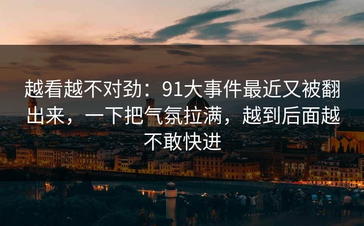 越看越不对劲：91大事件最近又被翻出来，一下把气氛拉满，越到后面越不敢快进