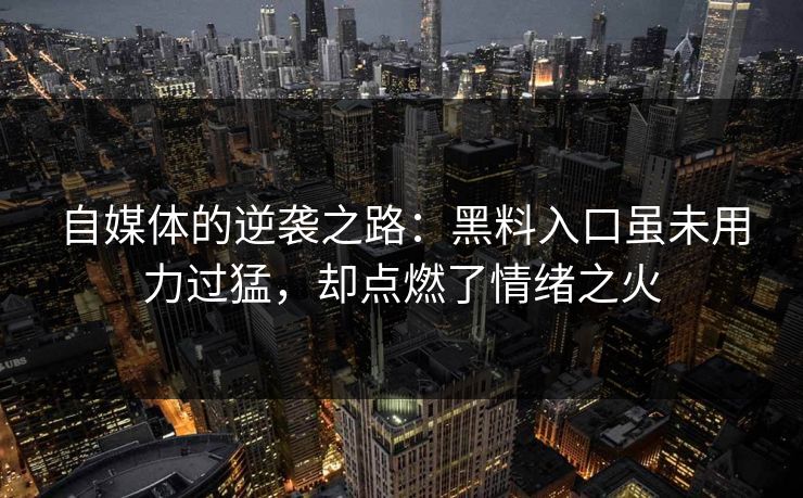 自媒体的逆袭之路：黑料入口虽未用力过猛，却点燃了情绪之火