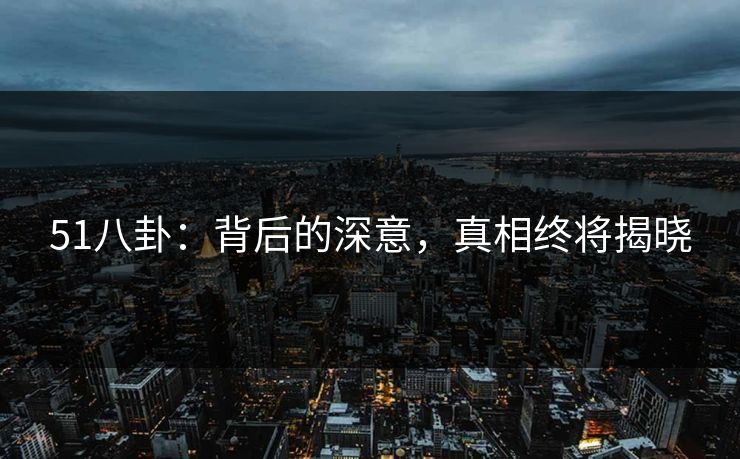 51八卦：背后的深意，真相终将揭晓