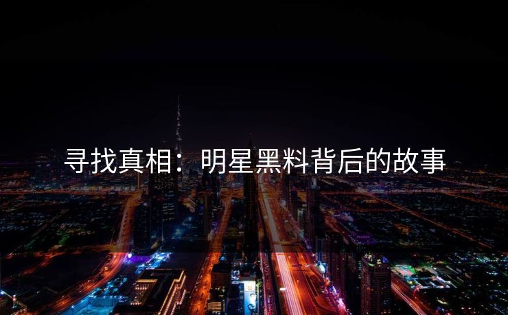 寻找真相：明星黑料背后的故事