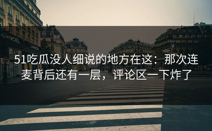 51吃瓜没人细说的地方在这：那次连麦背后还有一层，评论区一下炸了
