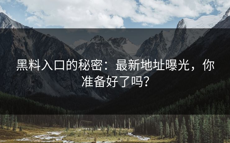 黑料入口的秘密：最新地址曝光，你准备好了吗？