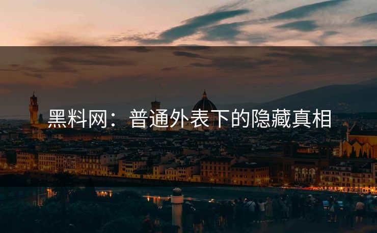 黑料网：普通外表下的隐藏真相
