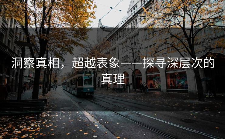 洞察真相，超越表象——探寻深层次的真理