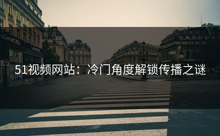 51视频网站：冷门角度解锁传播之谜