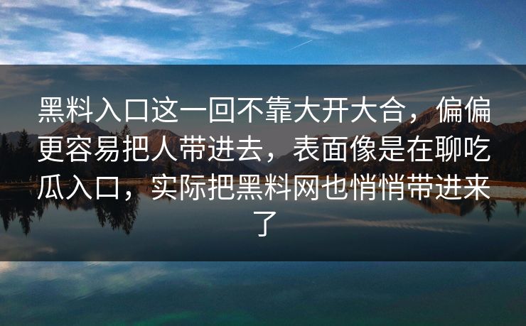 黑料入口这一回不靠大开大合，偏偏更容易把人带进去，表面像是在聊吃瓜入口，实际把黑料网也悄悄带进来了