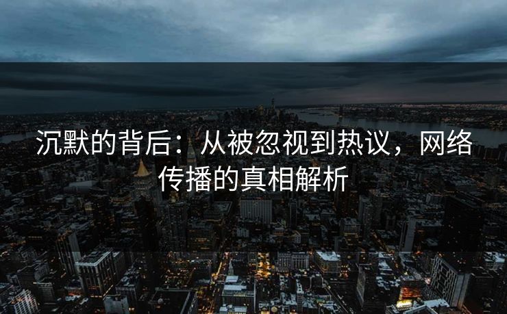 沉默的背后：从被忽视到热议，网络传播的真相解析