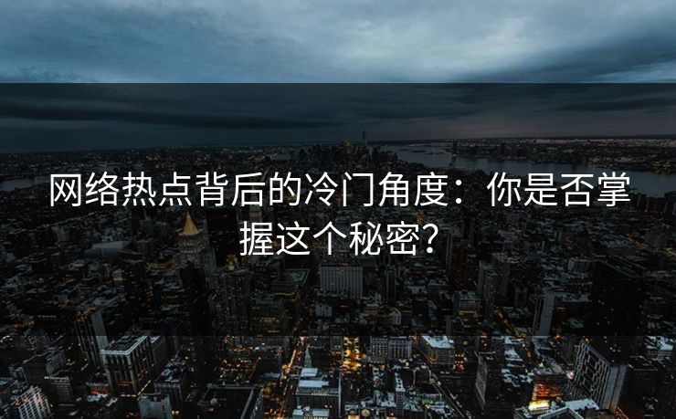 网络热点背后的冷门角度：你是否掌握这个秘密？