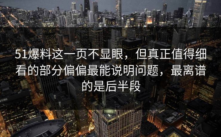 51爆料这一页不显眼，但真正值得细看的部分偏偏最能说明问题，最离谱的是后半段
