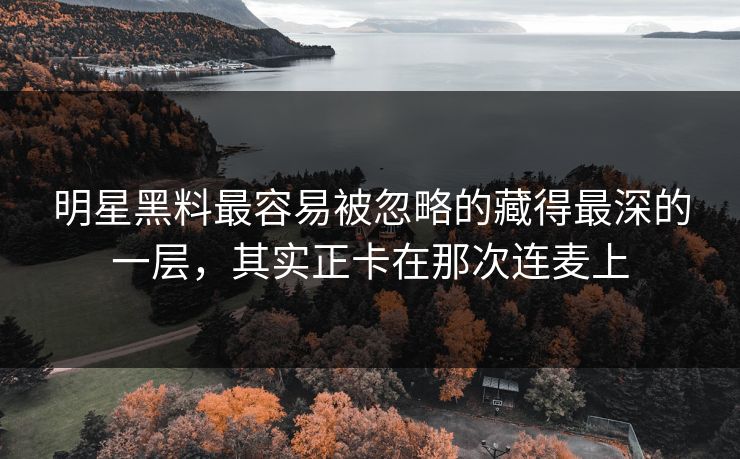 明星黑料最容易被忽略的藏得最深的一层，其实正卡在那次连麦上