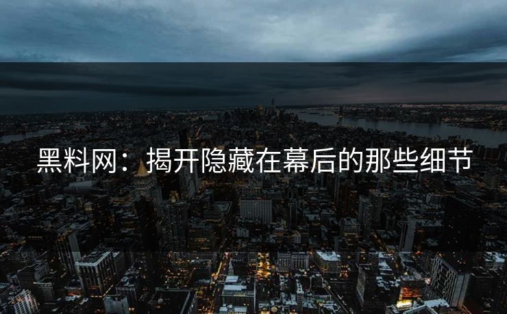 黑料网：揭开隐藏在幕后的那些细节