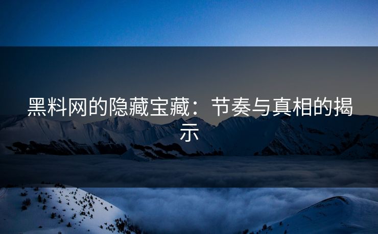黑料网的隐藏宝藏：节奏与真相的揭示
